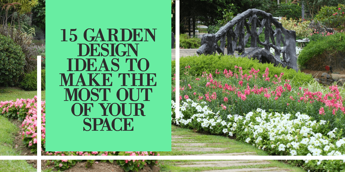 Garden Ideas to Make the Most Out of Your Space